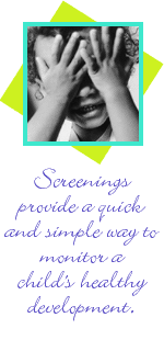 Screenings provide a quick and simple way to monitor a child’s healthy development.